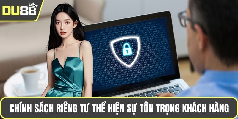 Chính sách riêng tư thể hiện sự tôn trọng khách hàng
