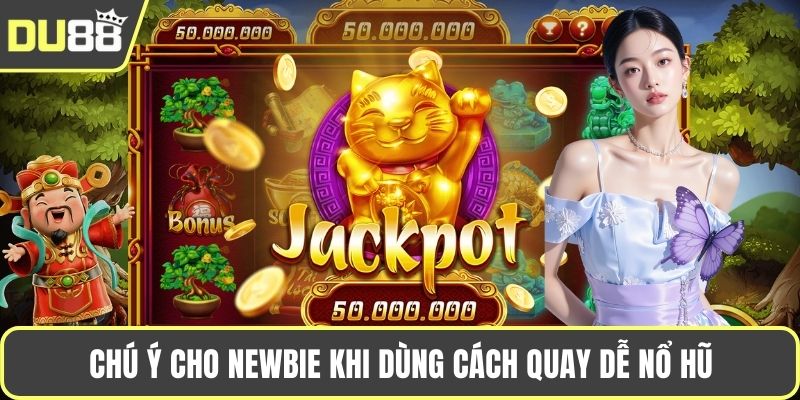 Chú ý cho newbie khi dùng cách quay dễ nổ hũ