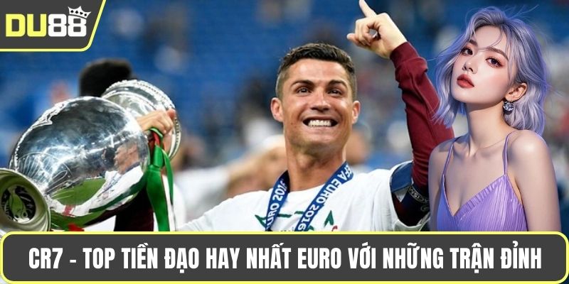 CR7 - top tiền đạo hay nhất EURO với những trận đỉnh