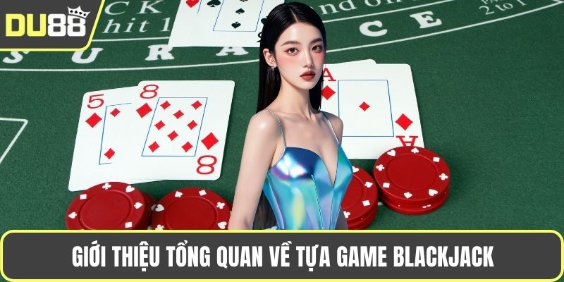 Hướng Dẫn Chơi Blackjack – Luật Đặt Cược Và Mẹo Thắng Giới thiệu tổng quan về tựa game Blackjack