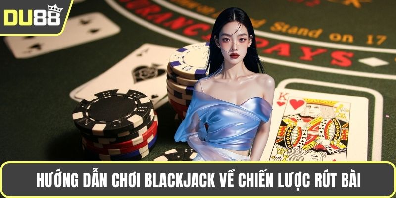 Hướng Dẫn Chơi Blackjack – Luật Đặt Cược Và Mẹo Thắng Hướng dẫn chơi Blackjack về chiến lược rút bài