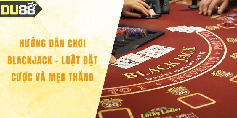 Hướng Dẫn Chơi Blackjack – Luật Đặt Cược Và Mẹo Thắng Hướng Dẫn Chơi Blackjack – Luật Đặt Cược Và Mẹo Thắng