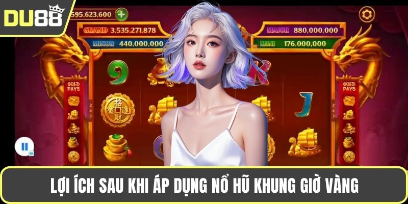 Lợi ích sau khi áp dụng nổ hũ khung giờ vàng