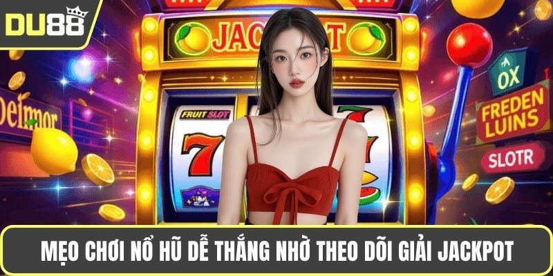Mẹo chơi nổ hũ dễ thắng nhờ theo dõi giải jackpot