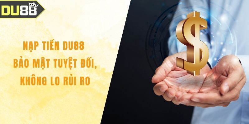 Nạp Tiền DU88 Bảo Mật Tuyệt Đối, Không Lo Rủi Ro Nạp Tiền DU88 Bảo Mật Tuyệt Đối, Không Lo Rủi Ro