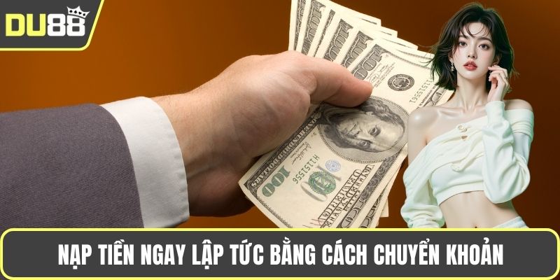 Nạp tiền ngay lập tức bằng cách chuyển khoản