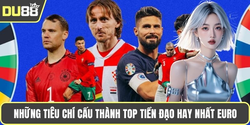 Những tiêu chí cấu thành top tiền đạo hay nhất EURO