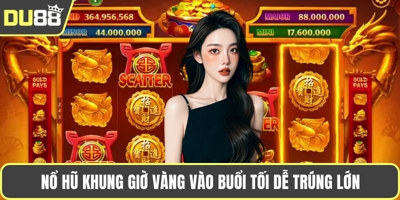 Nổ hũ khung giờ vàng vào buổi tối dễ trúng lớn