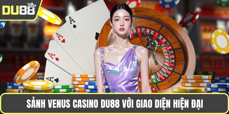 Khám Phá Venus Casino DU88 Với Dịch Vụ Đẳng Cấp Sảnh Venus Casino DU88 với giao diện hiện đại