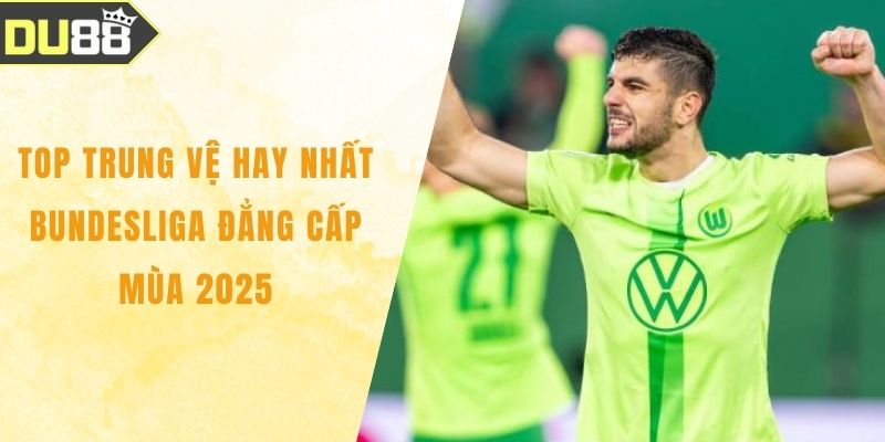 Top Trung Vệ Hay Nhất Bundesliga Đẳng Cấp Mùa 2025 Top Trung Vệ Hay Nhất Bundesliga Đẳng Cấp Mùa 2025