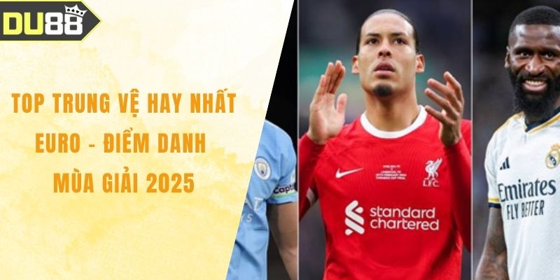 Top Trung Vệ Hay Nhất EURO - Điểm Danh Mùa Giải 2025 Top Trung Vệ Hay Nhất EURO - Điểm Danh Mùa Giải 2025