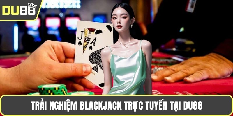 Hướng Dẫn Chơi Blackjack – Luật Đặt Cược Và Mẹo Thắng Trải nghiệm Blackjack trực tuyến tại DU88